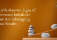 6 Little-Known Signs of Hormonal Imbalance That Are Sabotaging Your Results